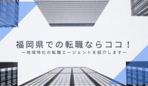 福岡県での転職するならこれを使え！地域特化の転職エージェントを紹介します